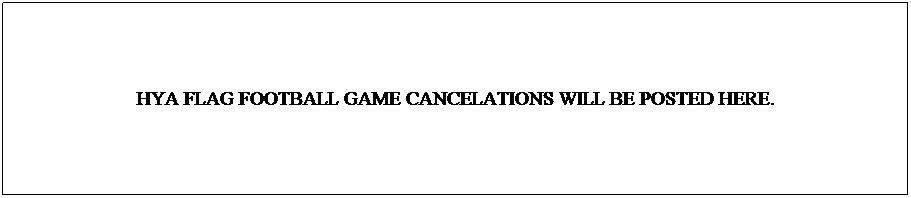 Text Box: HYA FLAG FOOTBALL GAME CANCELATIONS WILL BE POSTED HERE.
